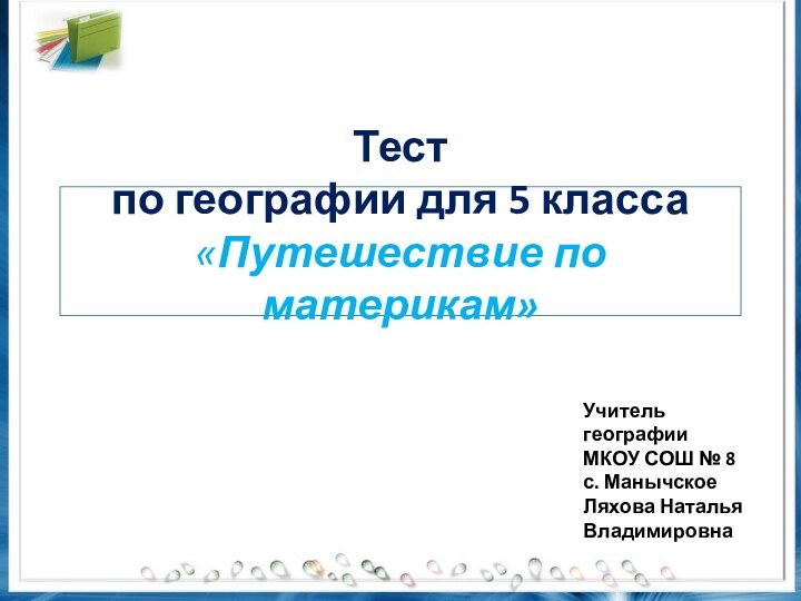 Тест  по географии для 5 класса «Путешествие по материкам» Учитель географииМКОУ