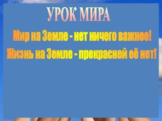 Классный час Мир на Земле - нет ничего важнее! Жизнь на Земле - прекрасней её нет!