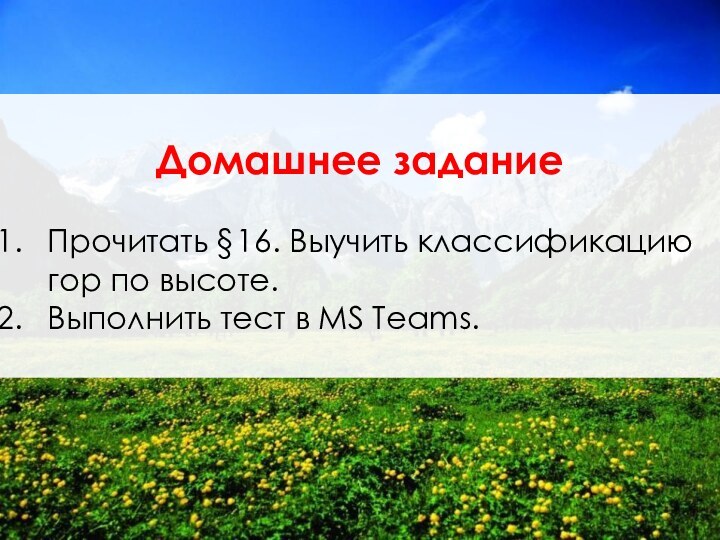 Домашнее задание Прочитать §16. Выучить классификацию гор по высоте.Выполнить тест в MS Teams.