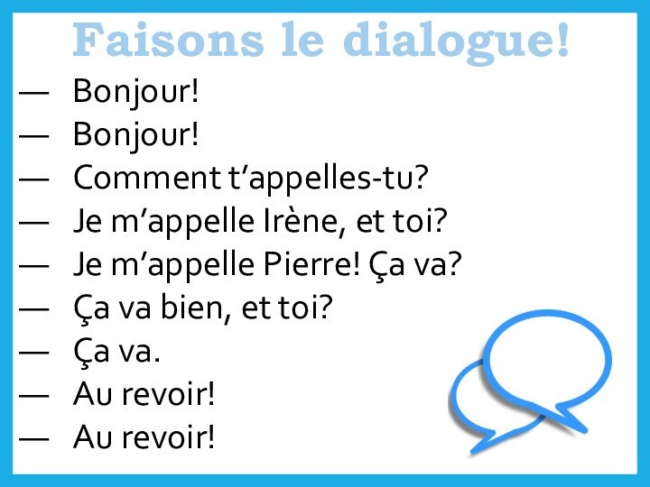 Bonjour!Bonjour!Comment t’appelles-tu?Je m’appelle Irène, et toi?Je m’appelle Pierre! Ça va?Ça va bien,