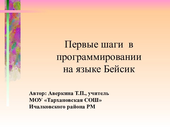 Первые шаги в программировании  на языке БейсикАвтор: Аверкина Т.П., учитель МОУ