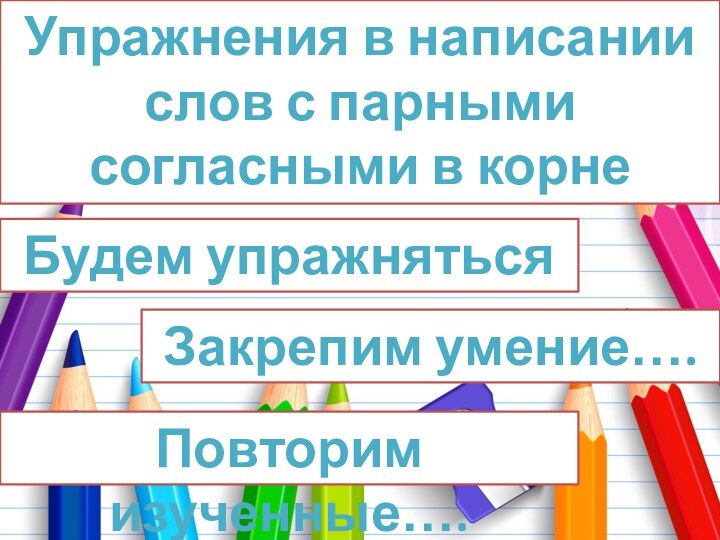 Упражнения в написании слов с парными согласными в корне слова Будем упражняться