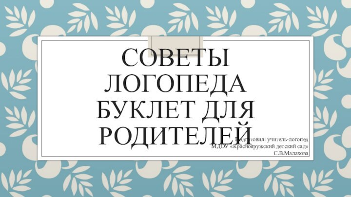 Советы логопеда Буклет для родителей Подготовил: учитель-логопед МДОУ «Краснояружский детский сад»С.В.Малахова