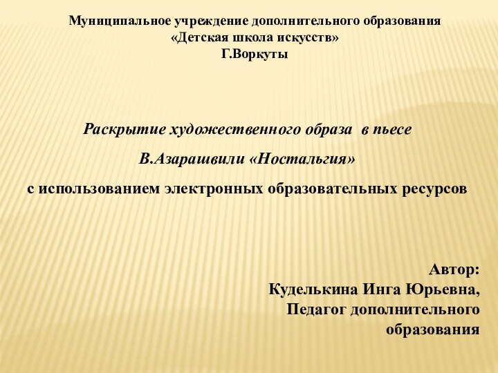 Муниципальное учреждение дополнительного образования«Детская школа искусств»Г.ВоркутыРаскрытие художественного образа в пьесеВ.Азарашвили «Ностальгия»с использованием