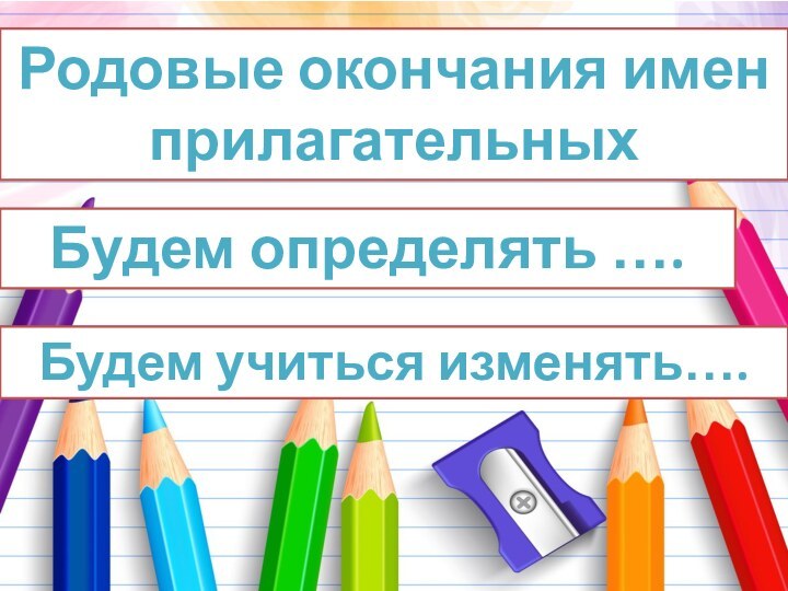 Родовые окончания имен прилагательныхБудем определять …. Будем учиться изменять….