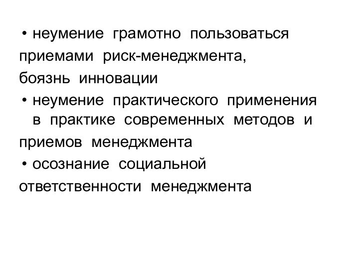 неумение  грамотно  пользоваться  приемами  риск-менеджмента,  боязнь  инновациинеумение  практического  применения  в  практике  современных 