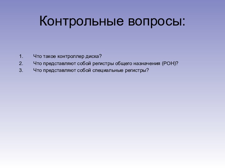 Контрольные вопросы:Что такое контроллер диска?Что представляют собой регистры общего назначения (РОН)?Что представляют собой специальные регистры?