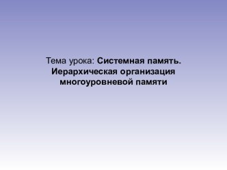 Презентация Системная память. Иерархическая организация многоуровневой памяти