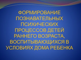 Презентация Формирование познавательных психических процессов детей раннего возраста