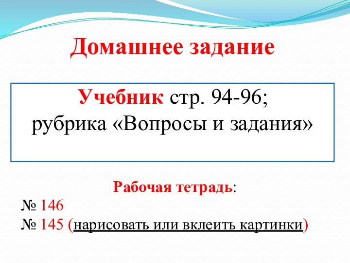 Учебник стр. 94-96;  рубрика «Вопросы и задания» Рабочая тетрадь:№ 146 №