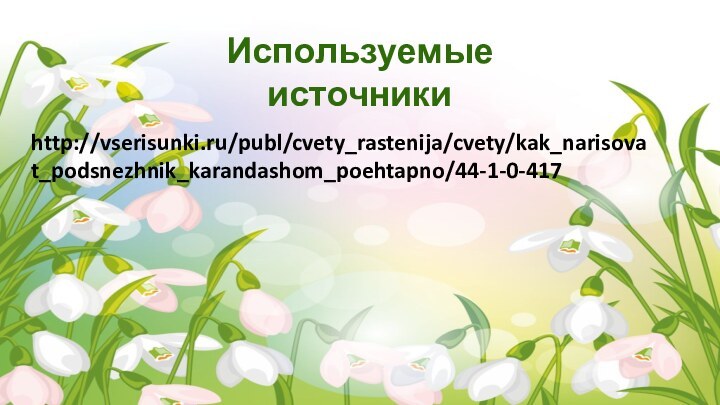 http://vserisunki.ru/publ/cvety_rastenija/cvety/kak_narisovat_podsnezhnik_karandashom_poehtapno/44-1-0-417Используемые источники