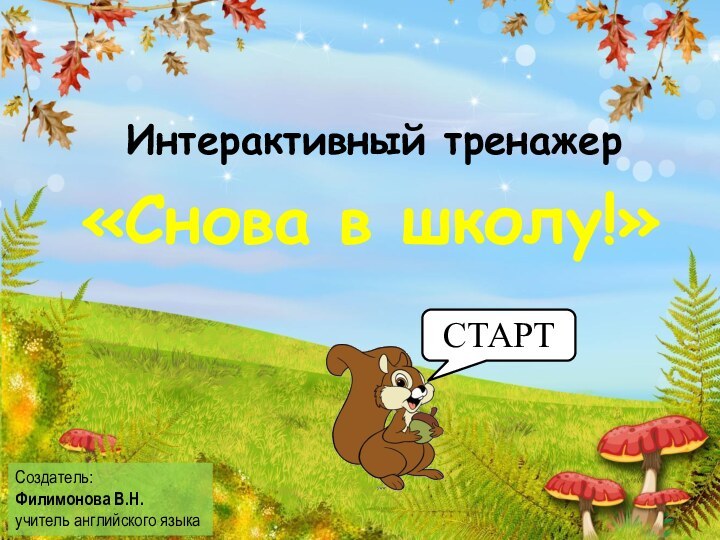 Интерактивный тренажер«Снова в школу!»Создатель:Филимонова В.Н.учитель английского языкаСТАРТ