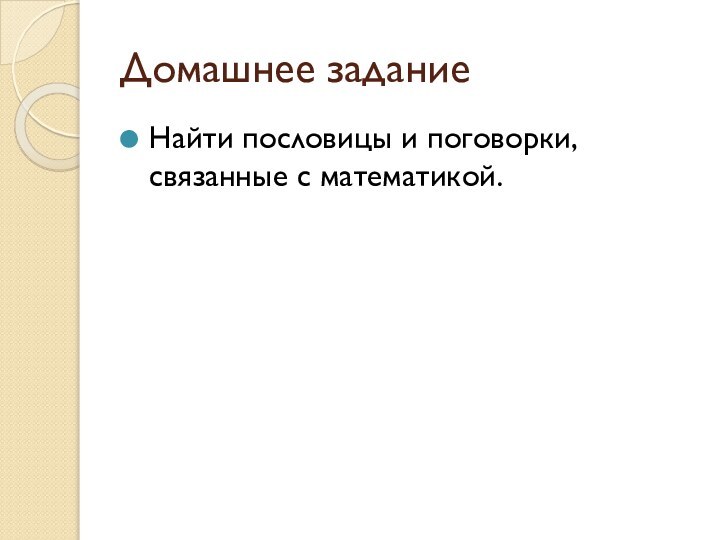 Домашнее заданиеНайти пословицы и поговорки, связанные с математикой.