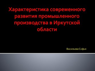 Презентация Характеристика современного развития промышленного производства в Иркутской области