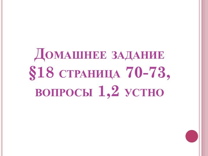 Домашнее задание §18 страница 70-73, вопросы 1,2 устно