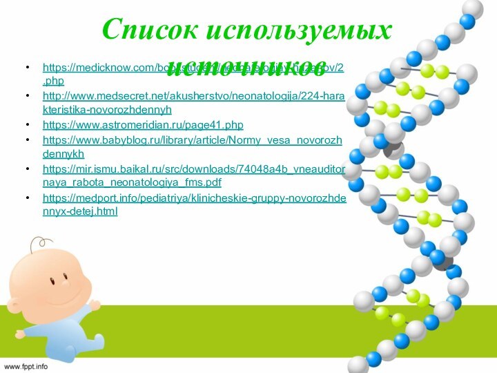 https://medicknow.com/bookstudent/neonatologiay-hazanov/2.phphttp://www.medsecret.net/akusherstvo/neonatologija/224-harakteristika-novorozhdennyhhttps://www.astromeridian.ru/page41.phphttps://www.babyblog.ru/library/article/Normy_vesa_novorozhdennykhhttps://mir.ismu.baikal.ru/src/downloads/74048a4b_vneauditornaya_rabota_neonatologiya_fms.pdfhttps://medport.info/pediatriya/klinicheskie-gruppy-novorozhdennyx-detej.htmlСписок используемых источников
