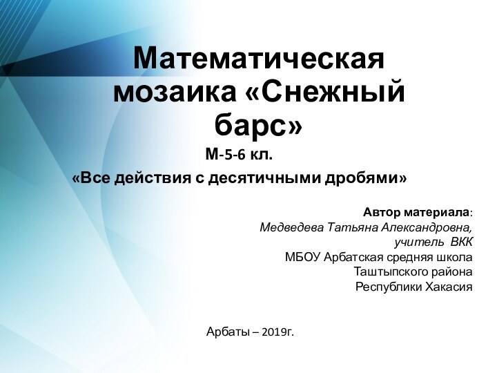 Математическая мозаика «Снежный барс»М-5-6 кл. «Все действия с десятичными дробями»Автор материала: Медведева