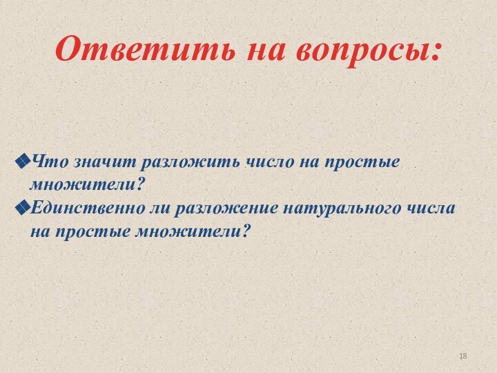 Ответить на вопросы:Что значит разложить число на простые множители?Единственно ли разложение натурального числа на простые множители?