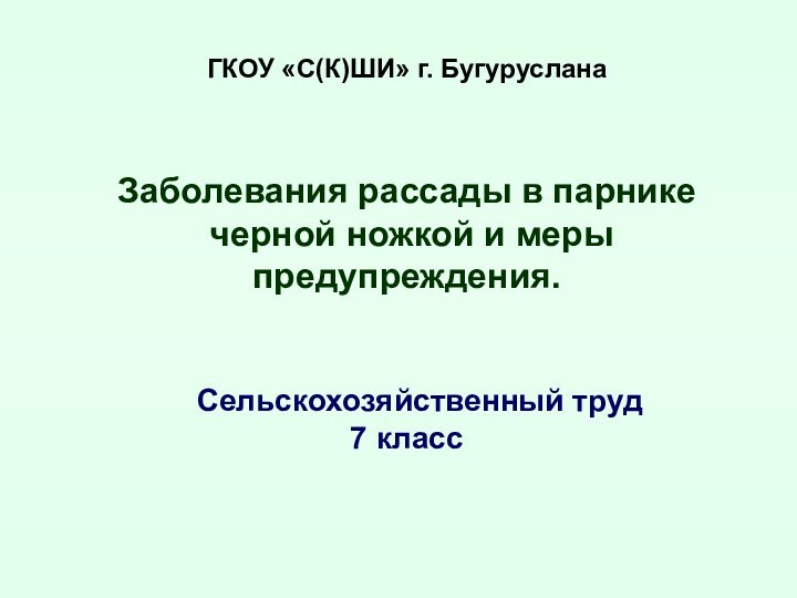 ГКОУ «С(К)ШИ» г. БугурусланаЗаболевания рассады в парнике черной ножкой и меры предупреждения.  Сельскохозяйственный труд7 класс