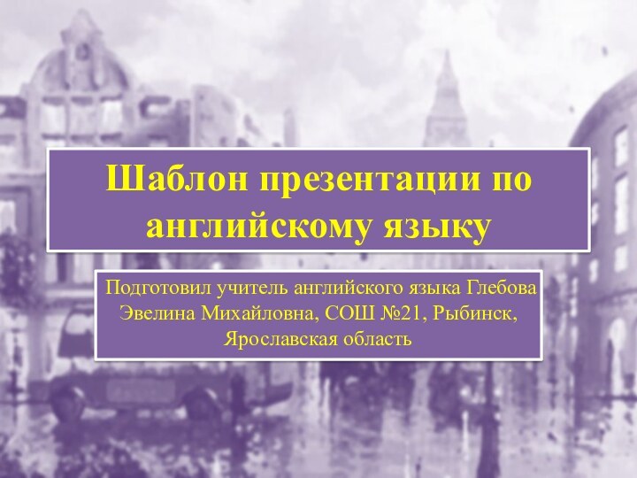 Шаблон презентации по английскому языкуПодготовил учитель английского языка Глебова Эвелина Михайловна, СОШ №21, Рыбинск, Ярославская область