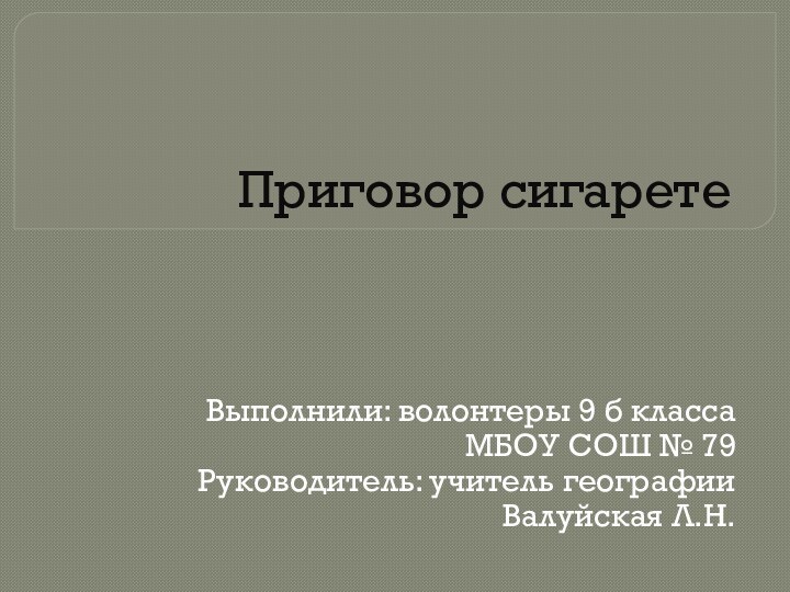 Приговор сигаретеВыполнили: волонтеры 9 б класса МБОУ СОШ № 79Руководитель: учитель географииВалуйская Л.Н.