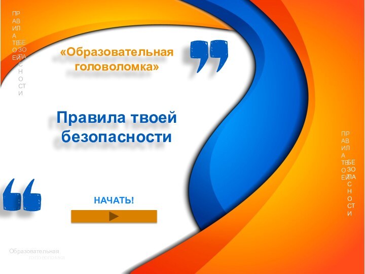 НАЧАТЬ!«Образовательная головоломка» Правила твоей безопасностиОбразовательнаяПРАВИЛА ТВОЕЙголоволомкаБЕЗОПАСНОСТИПРАВИЛА ТВОЕЙБЕЗОПАСНОСТИ