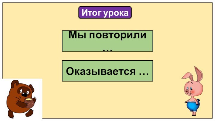 Итог урокаМы повторили …Оказывается …