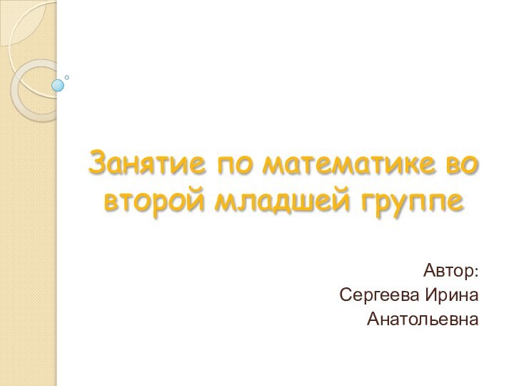 Занятие по математике во второй младшей группеАвтор:Сергеева ИринаАнатольевна