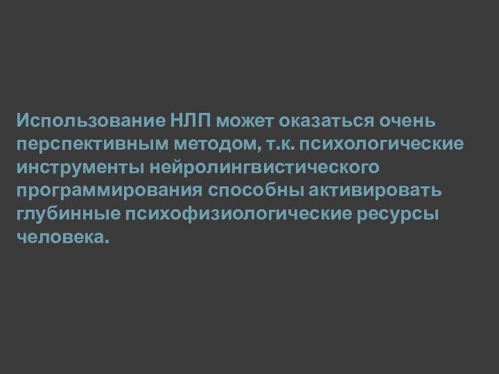 Использование НЛП может оказаться очень перспективным методом, т.к. психологические инструменты нейролингвистического программирования