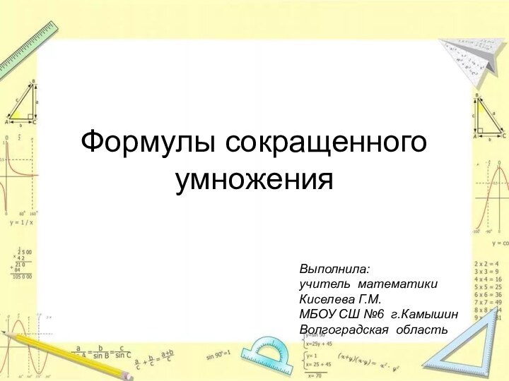 Формулы сокращенного умноженияВыполнила:учитель математикиКиселева Г.М.МБОУ СШ №6 г.КамышинВолгоградская область