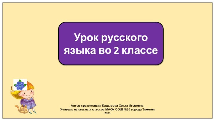 Автор презентации: Кадырова Ольга Игоревна,Учитель начальных классов МАОУ СОШ №52 города Тюмени2021Урок