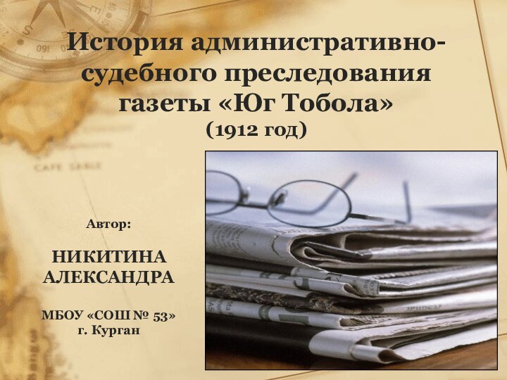 Автор: НИКИТИНА АЛЕКСАНДРА МБОУ «СОШ № 53»г. КурганИстория административно-судебного преследования газеты «Юг Тобола» (1912 год)