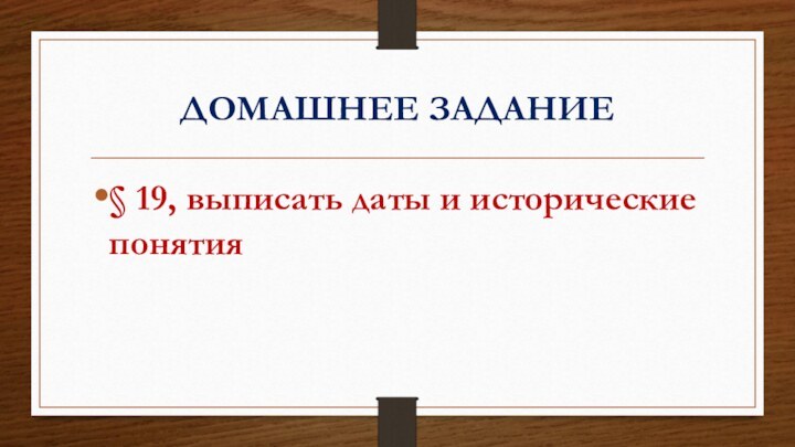 ДОМАШНЕЕ ЗАДАНИЕ § 19, выписать даты и исторические понятия