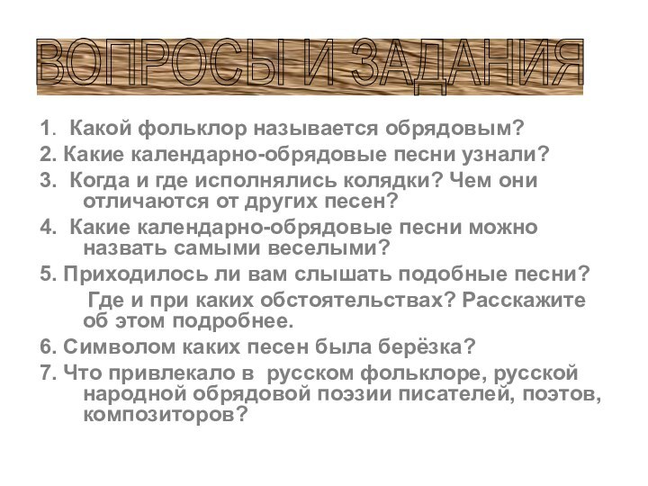 1. Какой фольклор называется обрядовым?2. Какие календарно-обрядовые песни узнали?3. Когда и где исполнялись колядки?