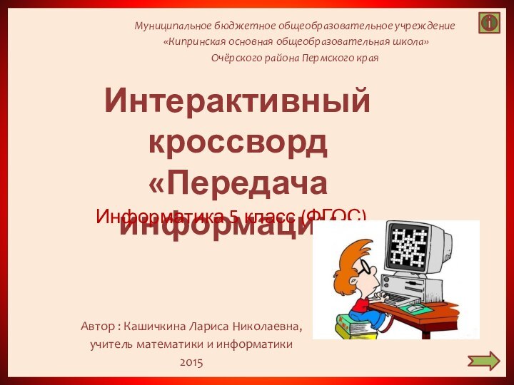 Интерактивный кроссворд «Передача информации»Информатика 5 класс (ФГОС)Муниципальное бюджетное общеобразовательное учреждение «Кипринская основная