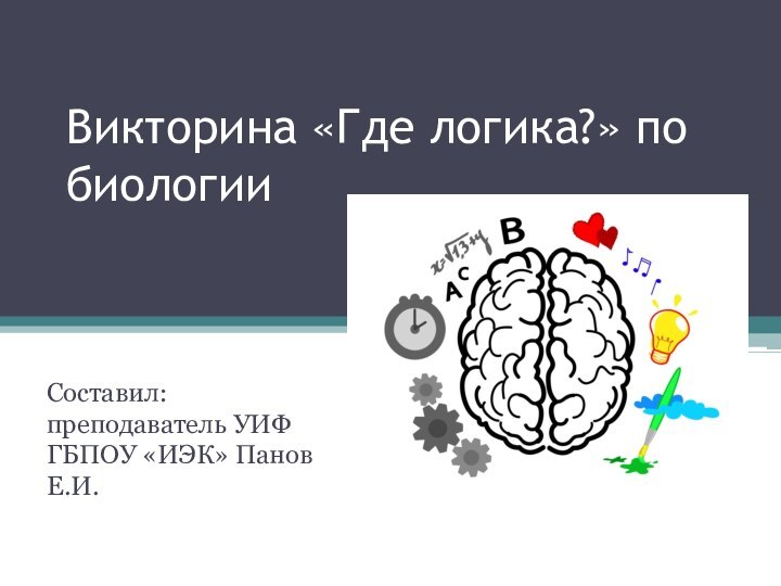 Викторина «Где логика?» по биологииСоставил: преподаватель УИФ ГБПОУ «ИЭК» Панов Е.И.