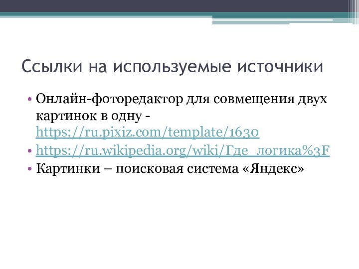 Ссылки на используемые источникиОнлайн-фоторедактор для совмещения двух картинок в одну - https://ru.pixiz.com/template/1630https://ru.wikipedia.org/wiki/Где_логика%3FКартинки – поисковая система «Яндекс»