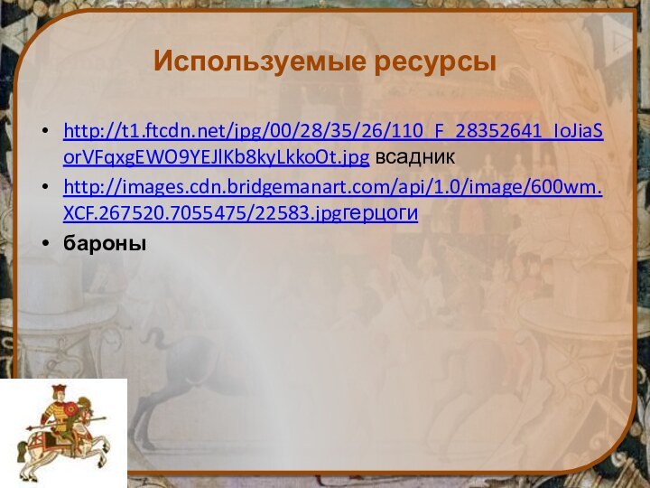 Используемые ресурсыhttp://t1.ftcdn.net/jpg/00/28/35/26/110_F_28352641_IoJiaSorVFqxgEWO9YEJlKb8kyLkkoOt.jpg всадникhttp://images.cdn.bridgemanart.com/api/1.0/image/600wm.XCF.267520.7055475/22583.jpgгерцогибароны