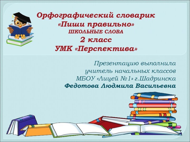 Орфографический словарик  «Пиши правильно» ШКОЛЬНЫЕ СЛОВА 2 класс УМК «Перспектива»Презентацию выполнила