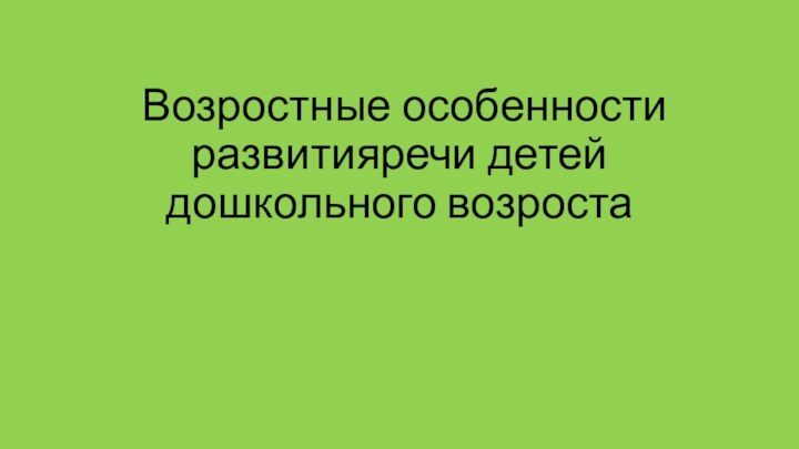 Возростные особенности развитияречи детей дошкольного возроста