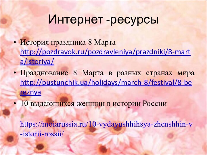 Интернет -ресурсыИстория праздника 8 Марта http://pozdravok.ru/pozdravleniya/prazdniki/8-marta/istoriya/Празднование 8 Марта в разных странах мира