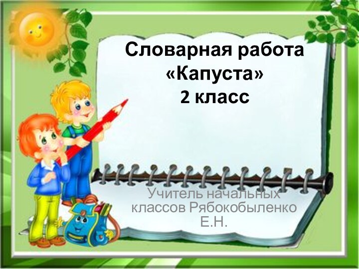 Словарная работа «Капуста» 2 классУчитель начальных классов Рябокобыленко Е.Н.