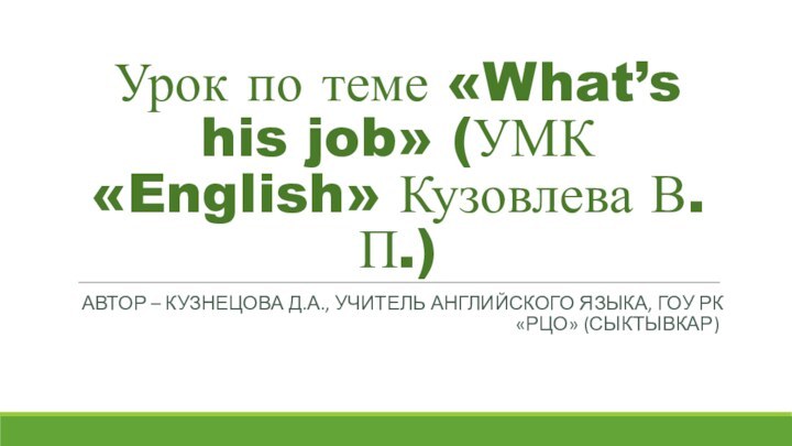 Урок по теме «What’s his job» (УМК «English» Кузовлева В.П.)Автор – Кузнецова