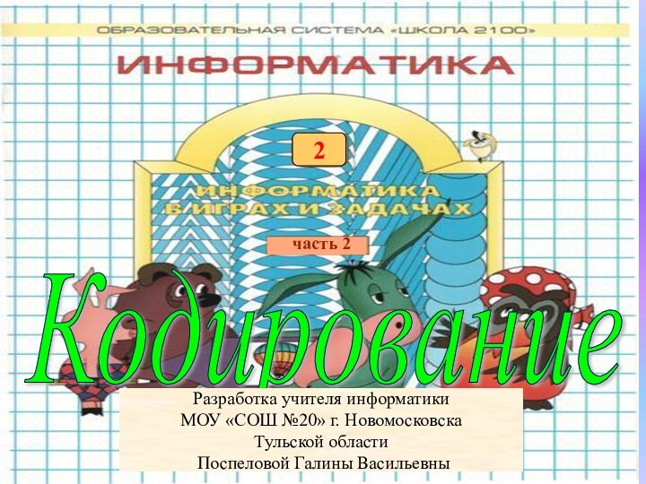 Кодированиечасть 22Разработка учителя информатики МОУ «СОШ №20» г. НовомосковскаТульской области Поспеловой Галины Васильевны