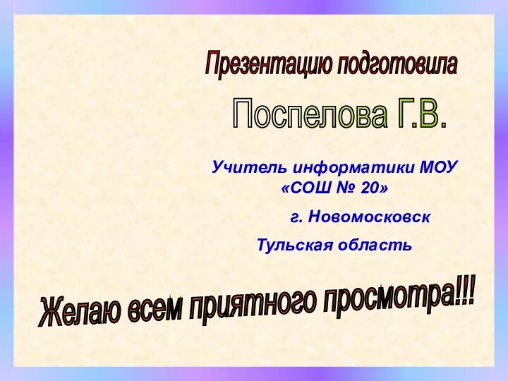 Презентацию подготовилаПоспелова Г.В.Желаю всем приятного просмотра!!!Учитель информатики МОУ «СОШ № 20»