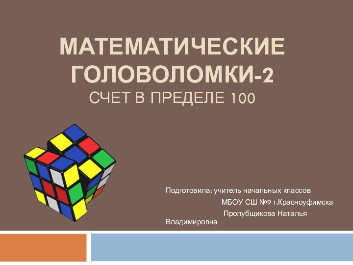 Математические головоломки-2 Счет в пределе 100Подготовила: учитель начальных классов