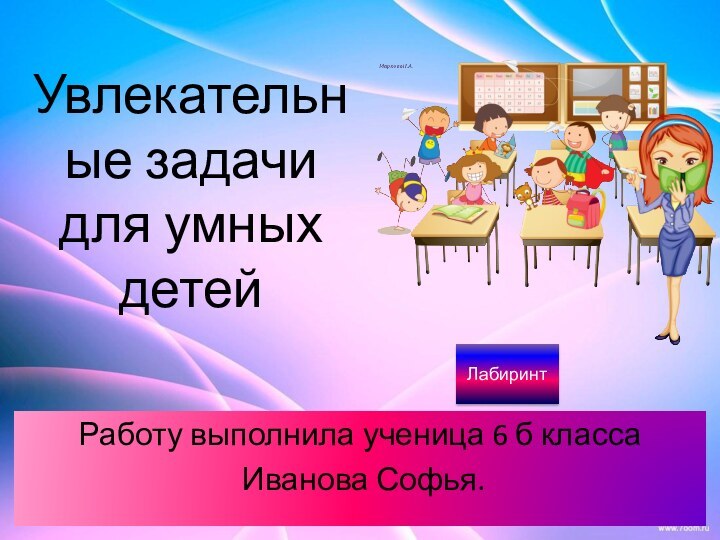 Увлекательные задачи  для умных детейРаботу выполнила ученица 6 б класса Иванова Софья.Лабиринт