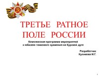 Третье ратное поле России Сценарий литературно - музыкальной композиции в рамках Комплексной программы мероприятий  к юбилею танкового сражения на Курской дуге