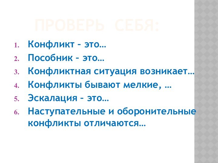 ПРОВЕРЬ СЕБЯ:Конфликт – это…Пособник – это…Конфликтная ситуация возникает…Конфликты бывают мелкие, …Эскалация –