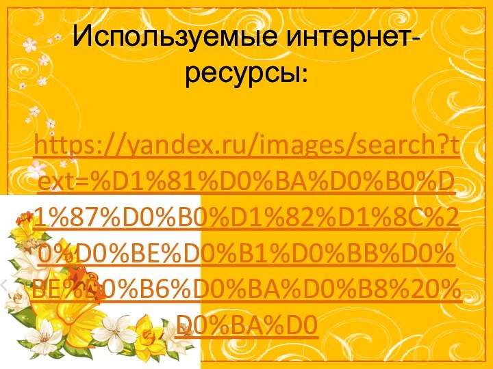 Используемые интернет-ресурсы:  https://yandex.ru/images/search?text=%D1%81%D0%BA%D0%B0%D1%87%D0%B0%D1%82%D1%8C%20%D0%BE%D0%B1%D0%BB%D0%BE%D0%B6%D0%BA%D0%B8%20%D0%BA%D0